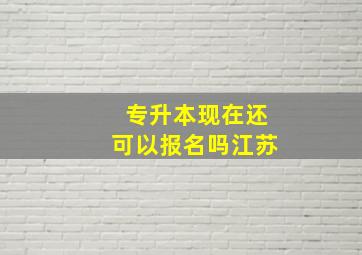 专升本现在还可以报名吗江苏