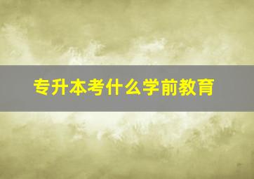 专升本考什么学前教育