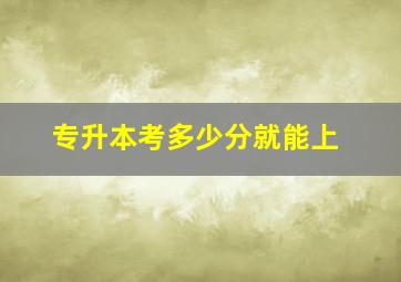 专升本考多少分就能上