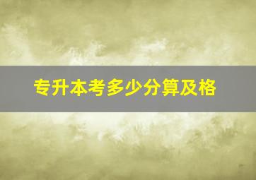 专升本考多少分算及格