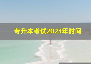 专升本考试2023年时间