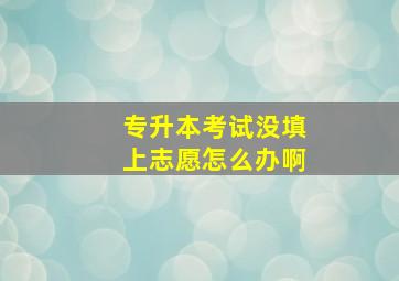 专升本考试没填上志愿怎么办啊