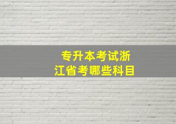 专升本考试浙江省考哪些科目