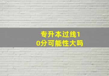 专升本过线10分可能性大吗