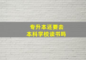 专升本还要去本科学校读书吗