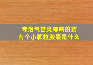 专治气管炎哮喘的药有个小颗粒胶囊是什么