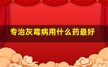 专治灰霉病用什么药最好