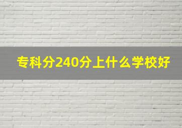 专科分240分上什么学校好