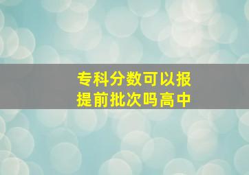 专科分数可以报提前批次吗高中