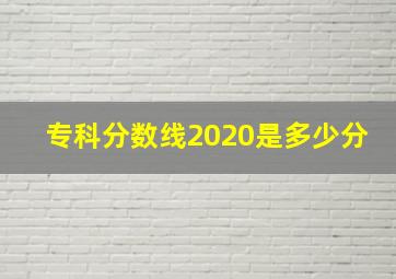 专科分数线2020是多少分