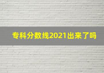 专科分数线2021出来了吗