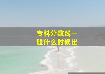 专科分数线一般什么时候出