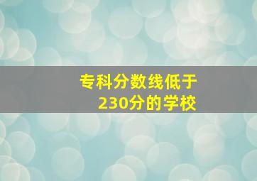 专科分数线低于230分的学校