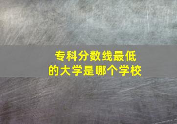 专科分数线最低的大学是哪个学校