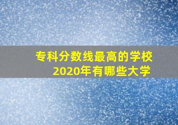 专科分数线最高的学校2020年有哪些大学