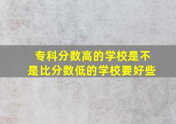 专科分数高的学校是不是比分数低的学校要好些