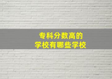 专科分数高的学校有哪些学校