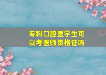 专科口腔医学生可以考医师资格证吗