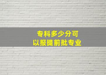 专科多少分可以报提前批专业