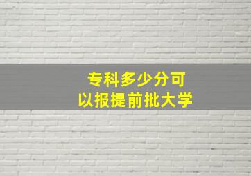 专科多少分可以报提前批大学