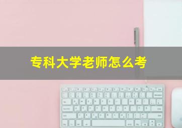 专科大学老师怎么考