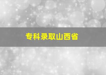 专科录取山西省