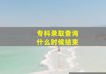 专科录取查询什么时候结束