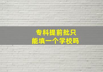 专科提前批只能填一个学校吗