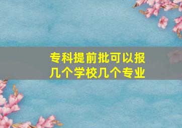 专科提前批可以报几个学校几个专业