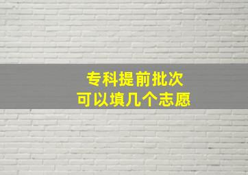 专科提前批次可以填几个志愿