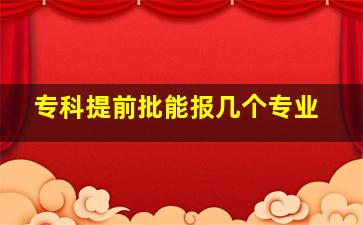 专科提前批能报几个专业