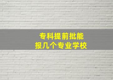 专科提前批能报几个专业学校