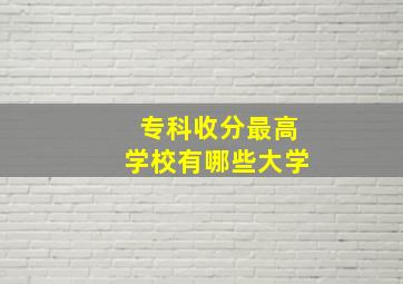 专科收分最高学校有哪些大学