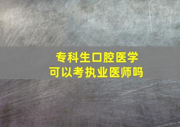 专科生口腔医学可以考执业医师吗