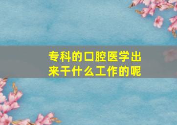 专科的口腔医学出来干什么工作的呢