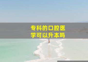 专科的口腔医学可以升本吗