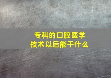 专科的口腔医学技术以后能干什么