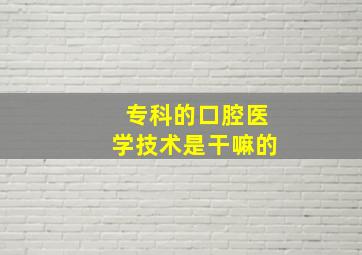 专科的口腔医学技术是干嘛的