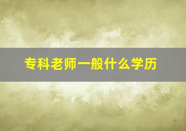 专科老师一般什么学历