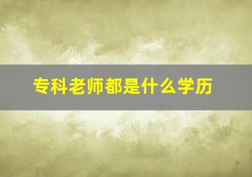 专科老师都是什么学历