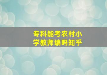 专科能考农村小学教师编吗知乎