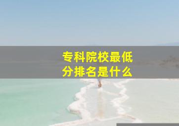 专科院校最低分排名是什么