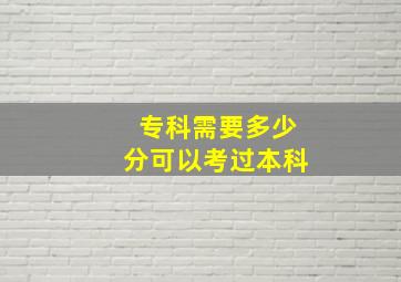 专科需要多少分可以考过本科