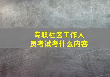 专职社区工作人员考试考什么内容