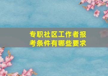 专职社区工作者报考条件有哪些要求