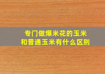 专门做爆米花的玉米和普通玉米有什么区别