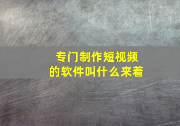 专门制作短视频的软件叫什么来着