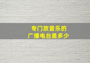 专门放音乐的广播电台是多少