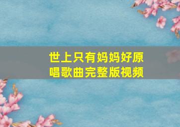 世上只有妈妈好原唱歌曲完整版视频