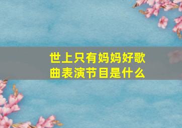 世上只有妈妈好歌曲表演节目是什么